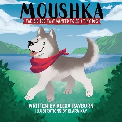 Moushka, The Big Dog That Wanted to be a Tiny Dog - Alexa Rayburn - Books - Tiny Dog Books LLC - 9781735595504 - June 26, 2021