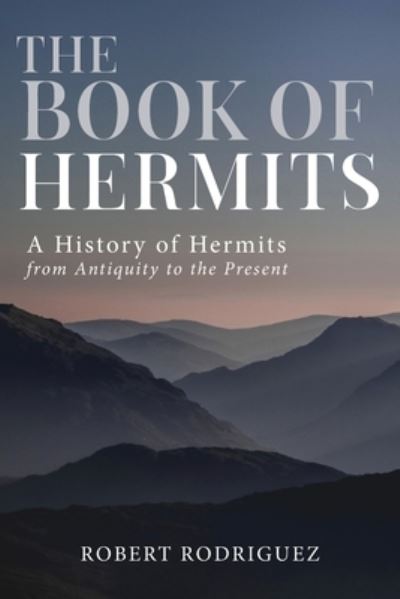 The Book of Hermits: A History of Hermits from Antiquity to the Present - Robert Rodriguez - Books - Hermitary Press - 9781736866504 - October 1, 2021