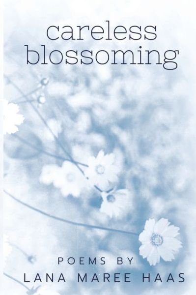 Cover for Haas Lana Maree Haas · Careless Blossoming: Poems by Lana Maree Haas (Paperback Book) (2022)