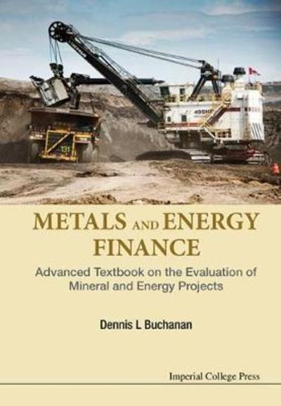 Metals And Energy Finance: Advanced Textbook On The Evaluation Of Mineral And Energy Projects - Buchanan, Dennis L (Imperial College London, Uk) - Boeken - Imperial College Press - 9781783268504 - 28 januari 2016