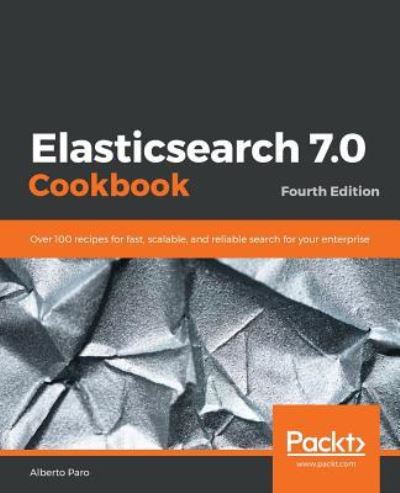 Elasticsearch 7.0 Cookbook: Over 100 recipes for fast, scalable, and reliable search for your enterprise, 4th Edition - Alberto Paro - Książki - Packt Publishing Limited - 9781789956504 - 30 kwietnia 2019