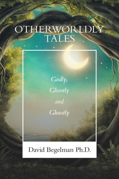 Cover for Begelman, David, PH D · Otherworldly Tales: Godly, Ghostly and Ghastly (Paperback Book) (2019)