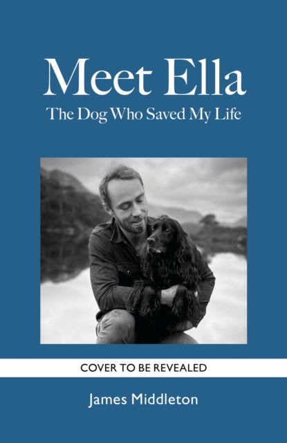 James Middleton · Meet Ella: The Dog Who Saved My Life: The Sunday Times Bestseller (Hardcover Book) (2024)