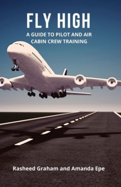 Cover for Rasheed Graham · FLY HIGH: A Guide to Pilot and Air Cabin Crew Training (Paperback Book) (2020)