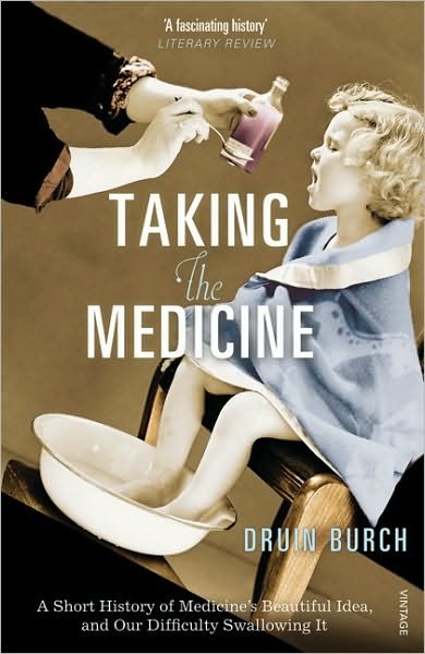 Taking the Medicine: A Short History of Medicine’s Beautiful Idea, and our Difficulty Swallowing It - Druin Burch - Libros - Vintage Publishing - 9781845951504 - 7 de enero de 2010