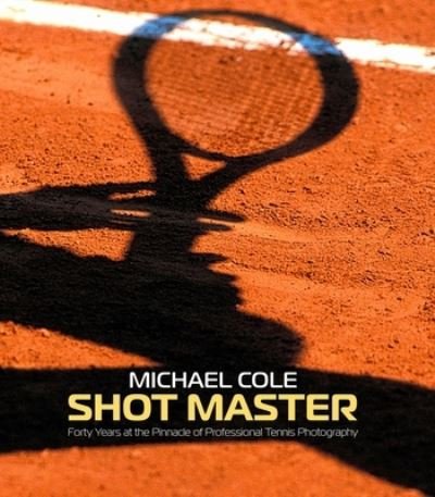 Cover for Michael Cole · Shot Master: Forty years at the Pinnacle of Professional Tennis Photography (Gebundenes Buch) (2023)