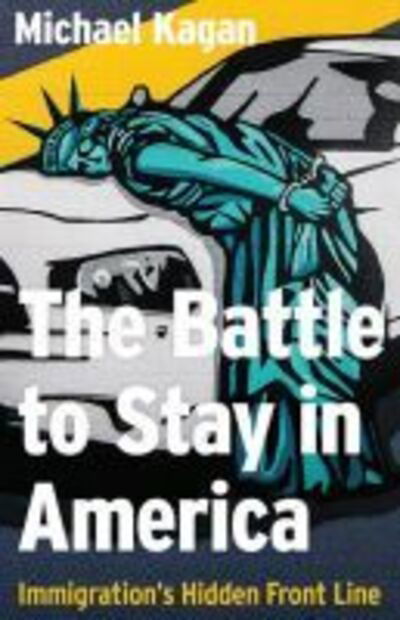 Cover for Michael Kagan · The Battle to Stay in America: Immigration's Hidden Front Line (Hardcover Book) (2020)