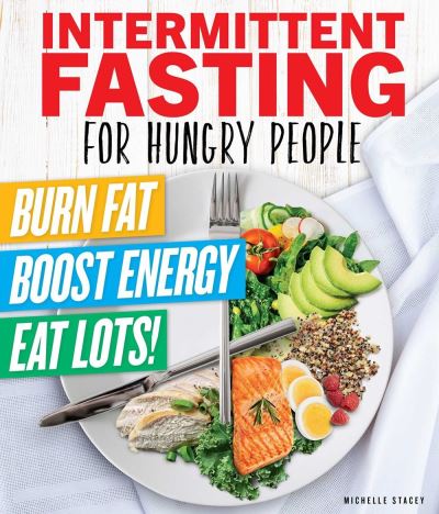 Intermittent Fasting For Hungry People: Burn Fat, Boost Energy, Eat Lots - Michelle Stacey - Books - Centennial Books - 9781951274504 - January 5, 2021