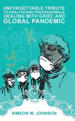 Unforgettable Tribute to Healthcare Professionals Dealing with Grief, and Global Pandemic - Simeon Johnson - Książki - Primix Publishing - 9781955177504 - 15 kwietnia 2021