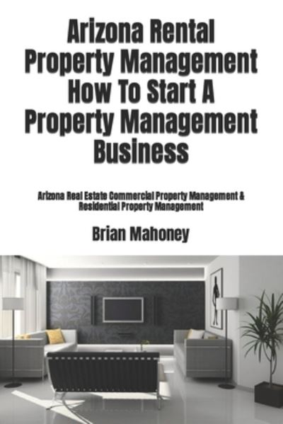 Cover for Brian Mahoney · Arizona Rental Property Management How To Start A Property Management Business (Paperback Book) (2017)