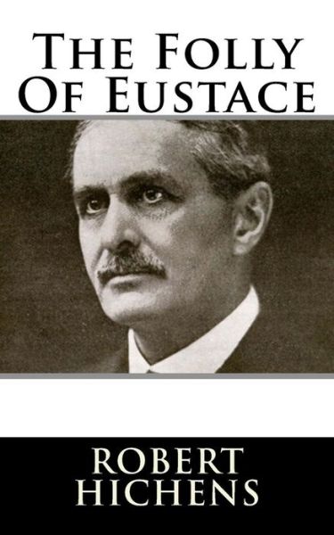 The Folly of Eustace - Robert Hichens - Books - Createspace Independent Publishing Platf - 9781983529504 - January 4, 2018