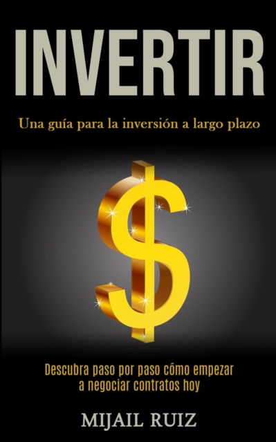 Cover for Mijail Ruiz · Invertir: Una guia para la inversion a largo plazo (Descubra paso por paso como empezar a negociar contratos hoy) (Paperback Book) (2020)