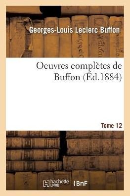 Oeuvres Completes De Buffon. Tome 12 - Buffon-g - Books - Hachette Livre - Bnf - 9782013614504 - May 1, 2016