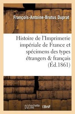 Cover for Duprat-f-a-b · Histoire De L'imprimerie Imperiale De France, Suivie Des Specimens Des Types Etrangers et Francais (Paperback Book) (2016)