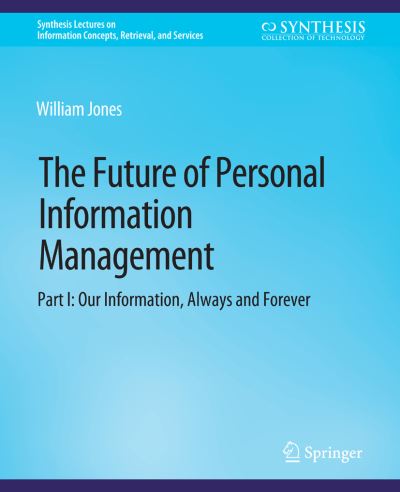 Cover for William Jones · The Future of Personal Information Management, Part I: Our Information, Always and Forever - Synthesis Lectures on Information Concepts, Retrieval, and Services (Paperback Book) (2012)