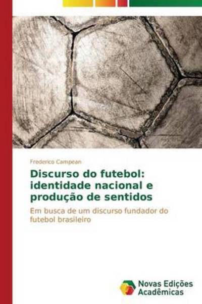Cover for Frederico Campean · Discurso Do Futebol: Identidade Nacional E Produção De Sentidos: Em Busca De Um Discurso Fundador Do Futebol Brasileiro (Paperback Book) [Portuguese edition] (2014)