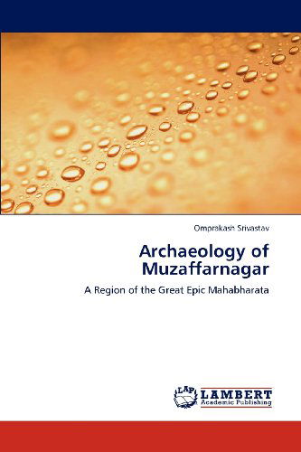Archaeology of Muzaffarnagar: a Region of the Great Epic Mahabharata - Omprakash Srivastav - Books - LAP LAMBERT Academic Publishing - 9783659107504 - April 24, 2012
