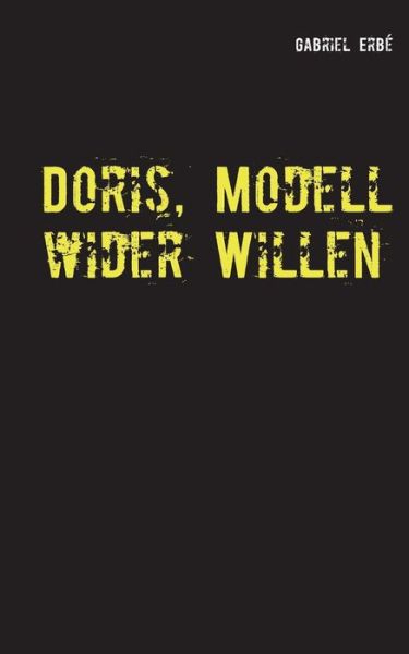 Cover for Gabriel Erbe · Doris, Modell Wider Willen (Paperback Book) (2015)