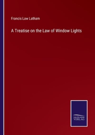 Cover for Francis Law Latham · A Treatise on the Law of Window Lights (Paperback Book) (2022)