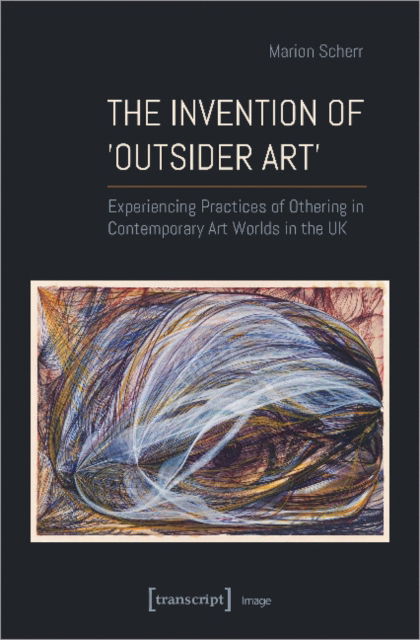 Cover for Marion Scherr · The Invention of ›Outsider Art‹: Experiencing Practices of Othering in Contemporary Art Worlds in the UK - Image (Paperback Book) (2022)