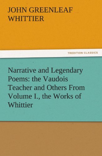 Cover for John Greenleaf Whittier · Narrative and Legendary Poems: the Vaudois Teacher and Others from Volume I., the Works of Whittier (Tredition Classics) (Pocketbok) (2011)