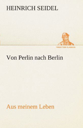 Von Perlin Nach Berlin: Aus Meinem Leben. (Tredition Classics) (German Edition) - Heinrich Seidel - Books - tredition - 9783847236504 - May 4, 2012
