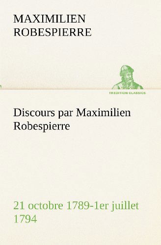 Discours Par Maximilien Robespierre - 21 Octobre 1789-1er Juillet 1794 (Tredition Classics) (French Edition) - Maximilien Robespierre - Books - tredition - 9783849133504 - November 20, 2012