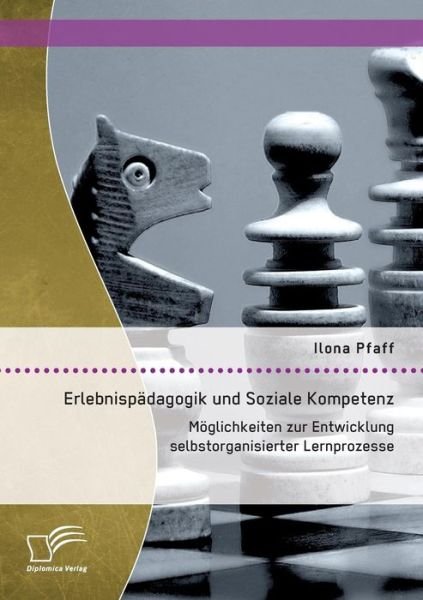 Cover for Ilona Pfaff · Erlebnispadagogik Und Soziale Kompetenz: Moglichkeiten Zur Entwicklung Selbstorganisierter Lernprozesse (Pocketbok) (2015)