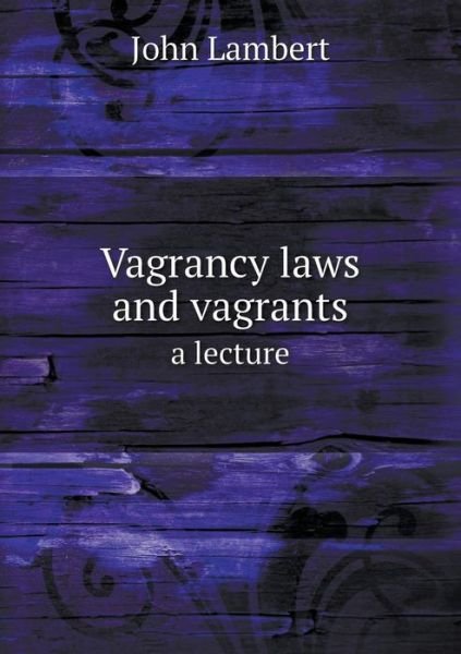 Vagrancy Laws and Vagrants a Lecture - John Lambert - Kirjat - Book on Demand Ltd. - 9785518707504 - torstai 11. heinäkuuta 2013