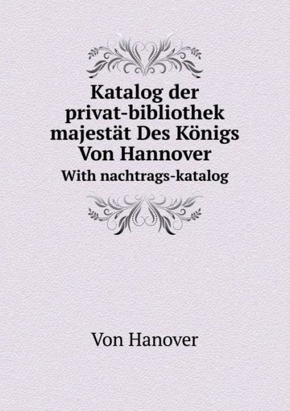 Cover for Hanover · Katalog Der Privat-bibliothek Seiner Majestät Des Königs Von Hannover with Nachtrags-katalog (Paperback Book) [German edition] (2014)