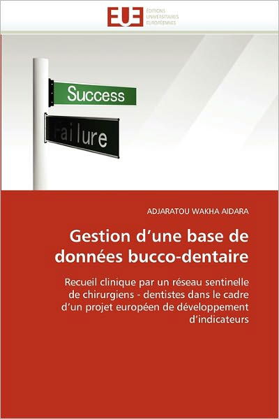 Cover for Adjaratou Wakha Aidara · Gestion D'une Base De Données Bucco-dentaire: Recueil Clinique Par Un Réseau Sentinelle De Chirurgiens - Dentistes Dans Le Cadre D'un Projet Européen De Développement D'indicateurs (Pocketbok) [French edition] (2018)