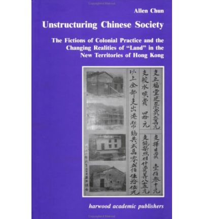 Cover for Allen Chun · Unstructuring Chinese Society: The Fictions of Colonial Practice and the Changing Realities of &quot;Land&quot; in the New Territories of Hong Kong (Hardcover Book) (2000)