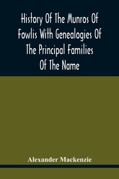 History Of The Munros Of Fowlis With Genealogies Of The Principal Families Of The Name - Alexander Mackenzie - Böcker - Alpha Edition - 9789354417504 - 15 februari 2021