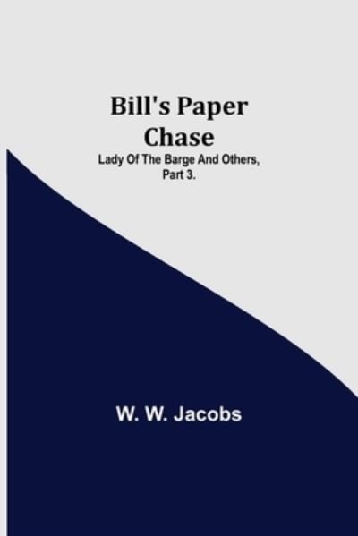 Cover for W W Jacobs · Bill's Paper Chase; Lady of the Barge and Others, Part 3. (Pocketbok) (2021)