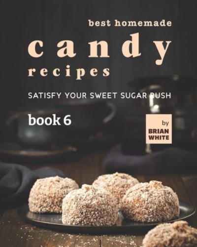 Brian White · Best Homemade Candy Recipes: Satisfy Your Sweet Sugar Rush - Book 6 (Taschenbuch) (2021)