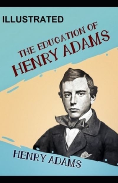 The Education of Henry Adams ILLUSTRATED - Henry Adams - Livros - Independently Published - 9798594778504 - 14 de janeiro de 2021