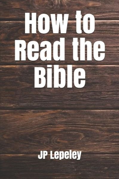 How to Read the Bible - Jp Lepeley - Boeken - Independently Published - 9798647142504 - 19 mei 2020
