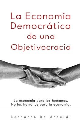 Cover for Bernardo De Urquidi · La Economia Democratica de una Objetivocracia: La economia para los humanos, no los humanos para la economia. - Objetivocracia Democratica (Pocketbok) (2020)