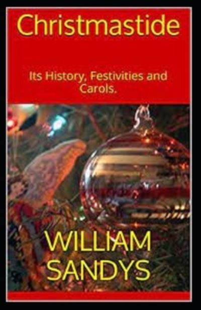 Christmastide: Its History, Festivities, and Carols - William Sandys - Livres - Independently Published - 9798761343504 - 7 novembre 2021