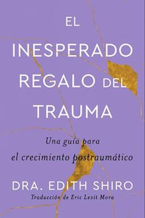 Unexpected Gift of Trauma el Inesperado Regalo Del Trauma - Edith Shiro - Books - HarperCollins Español - 9780063346505 - April 16, 2024