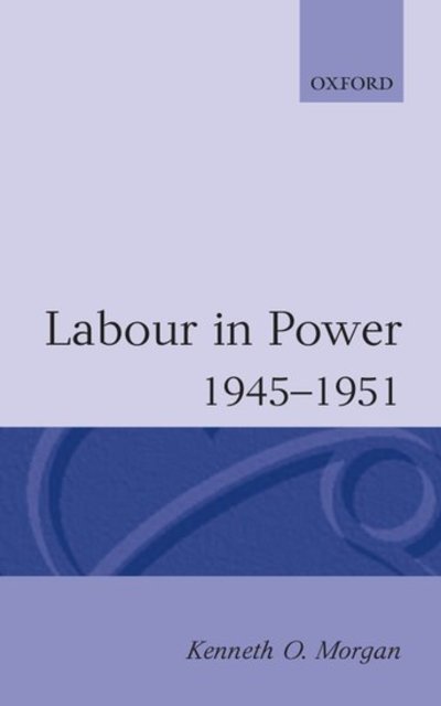 Cover for Morgan, Kenneth O. (Principal, Principal, University College of Wales, Aberystwyth) · Labour in Power 1945-1951 (Paperback Book) (1985)