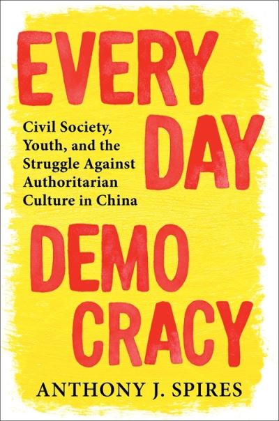 Anthony J. Spires · Everyday Democracy: Civil Society, Youth, and the Struggle Against Authoritarian Culture in China (Hardcover Book) (2024)