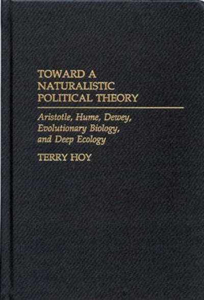 Cover for Terry Hoy · Toward a Naturalistic Political Theory: Aristotle, Hume, Dewey, Evolutionary Biology, and Deep Ecology (Hardcover Book) (2000)