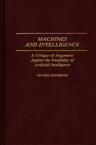Machines and Intelligence: A Critique of Arguments Against the Possibility of Artificial Intelligence - Staurt Goldkind - Bøger - ABC-CLIO - 9780313254505 - 21. april 1987