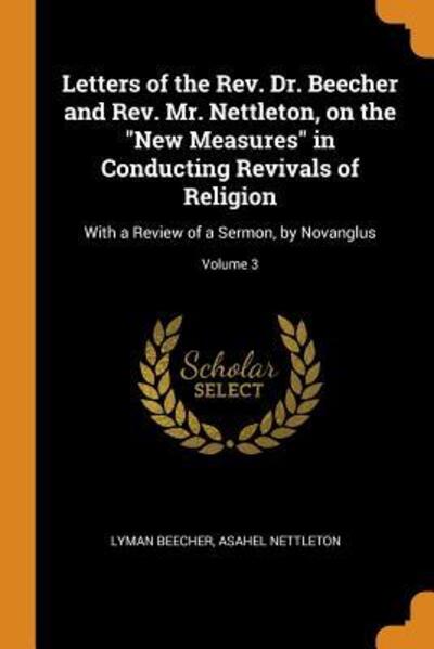 Cover for Lyman Beecher · Letters of the Rev. Dr. Beecher and Rev. Mr. Nettleton, on the New Measures in Conducting Revivals of Religion: With a Review of a Sermon, by Novanglus; Volume 3 (Paperback Book) (2018)