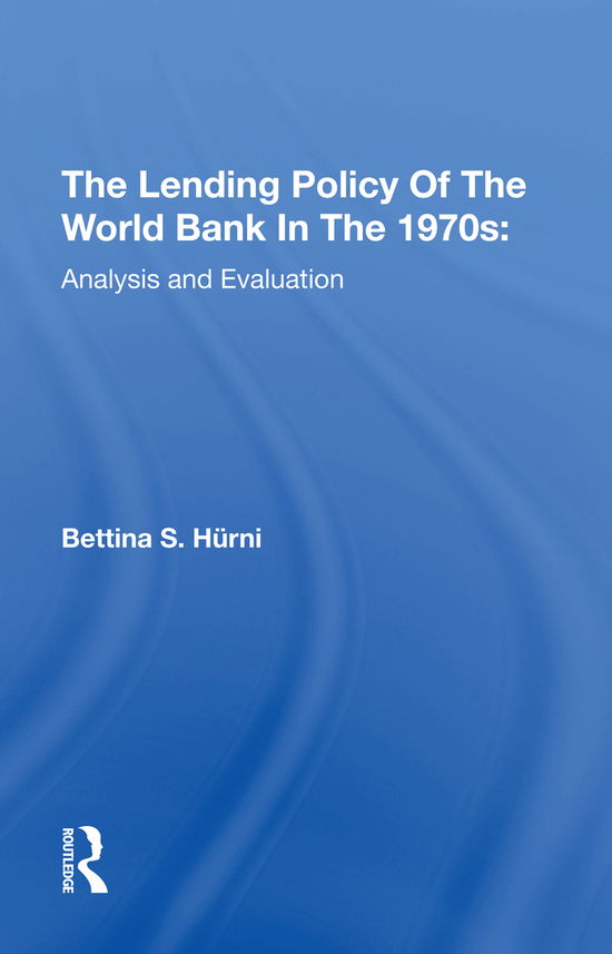 The Lending Policy Of The World Bank In The 1970s: Analysis And Evaluation - Bettina S. Hurni - Książki - Taylor & Francis Ltd - 9780367293505 - 5 lutego 2021