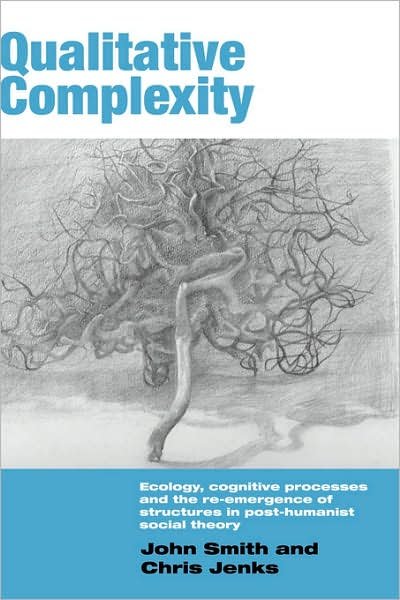 Qualitative Complexity: Ecology, Cognitive Processes and the Re-Emergence of Structures in Post-Humanist Social Theory - International Library of Sociology - John Smith - Books - Taylor & Francis Ltd - 9780415336505 - March 9, 2006