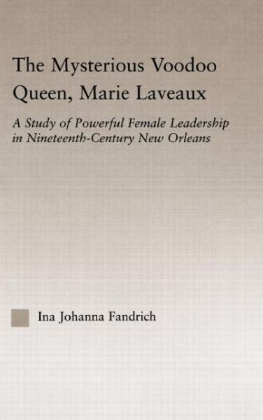 Cover for Ina J. Fandrich · The Mysterious Voodoo Queen, Marie Laveaux: A Study of Powerful Female Leadership in Nineteenth Century New Orleans - Studies in African American History and Culture (Hardcover Book) (2005)