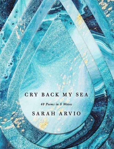 Cover for Sarah Arvio · Cry Back My Sea: 48 Poems in 6 Waves (Hardcover Book) (2021)