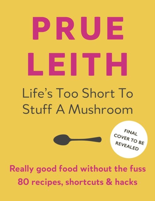 Cover for Prue Leith · Life's Too Short to Stuff a Mushroom: Really good food without the fuss (Innbunden bok) (2024)